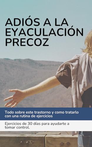 Adiós Eyaculación Precoz. Pon solución en menos de 30 días.: Todo sobre este trastorno y como tratarlo con una rutina de ejercicios. Ejercicios de 30 días para ayudarte a tomar control. von Independently published
