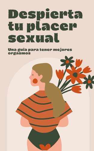 DESPIERTA TU PLACER SEXUAL,LA GUIA DEFINITIVA PARA TENER MEJORES ORGASMOS.: Multiplica x 10 tus orgasmos, probado en mujeres con resultados satisfactorios. von Independently published