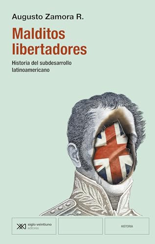 MALDITOS LIBERTADORES: HISTORIA DEL SUBDESARROLLO LATINOAMERICANO von Siglo XXI