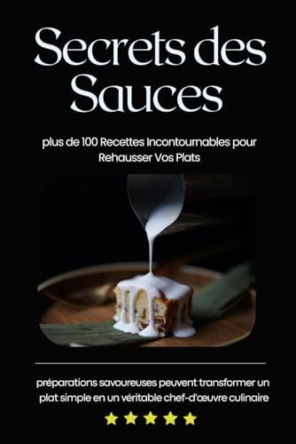 Secrets des Sauces: "Sauces Gourmandes : 100 Recettes Élégantes et Savoureuses pour Sublimer Vos Plats" von Independently published