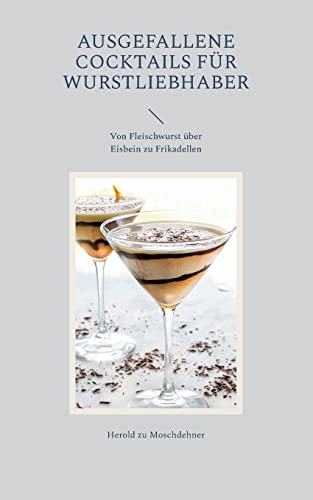 Ausgefallene Cocktails für Wurstliebhaber: Von Fleischwurst über Eisbein zu Frikadellen von BoD – Books on Demand
