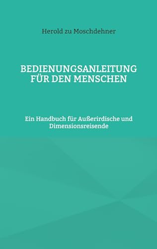 Bedienungsanleitung für den Menschen: Ein Handbuch für Außerirdische und Dimensionsreisende von BoD – Books on Demand