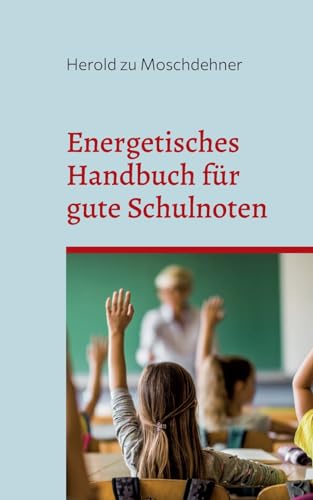 Energetisches Handbuch für gute Schulnoten: Ändert Benehmen, Zensuren und Motivation