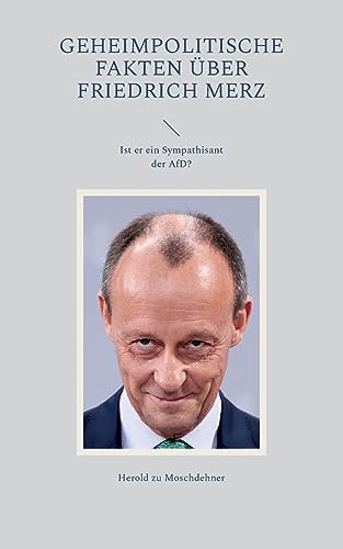 Geheimpolitische Fakten über Friedrich Merz: Ist er ein Sympathisant der AfD? von BoD – Books on Demand