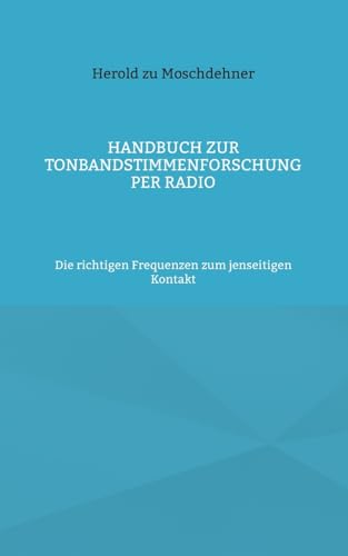 Handbuch zur Tonbandstimmenforschung per Radio: Die richtigen Frequenzen zum jenseitigen Kontakt von BoD – Books on Demand