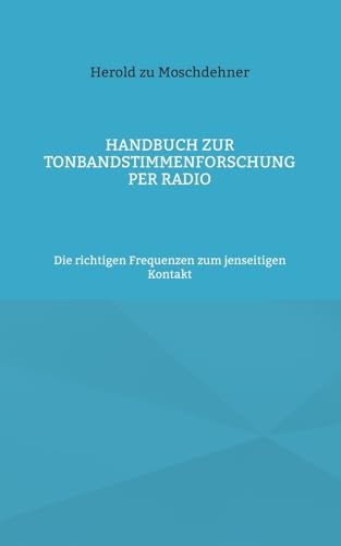 Handbuch zur Tonbandstimmenforschung per Radio: Die richtigen Frequenzen zum jenseitigen Kontakt Handbuch zur Tonbandstimmenforschung per Radio: Die richtigen Frequenzen zum jenseitigen Kontakt