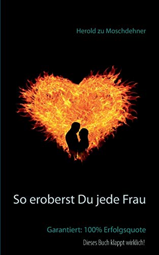 So eroberst Du jede Frau: Garantiert: 100% Erfolgsquote