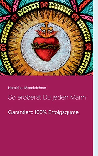 So eroberst Du jeden Mann: Garantiert: 100% Erfolgsquote