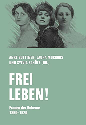 Frei leben!: Frauen der Boheme 1890 – 1920